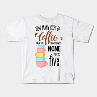 How Many Cups of Coffee Have You Had Today? None Plus Five - White Kids T-Shirt